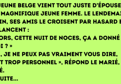 Un jeune Belge vient tout juste d’épouser une magnifique jeune femme. Le lendemain matin, ses amis le croisent par hasard et lui lancent « Alors, cette nuit de noces, ça a donné quoi » « Oh, je